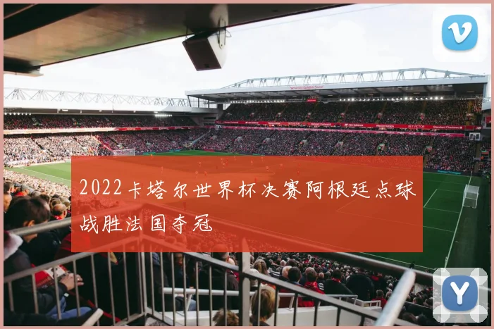 2022卡塔尔世界杯决赛阿根廷点球战胜法国夺冠