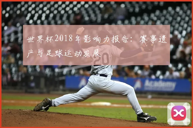 世界杯2018年影响力报告:赛事遗产与足球运动发展