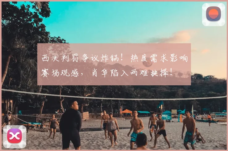 西决判罚争议炸锅！热度需求影响赛场观感，肖华陷入两难抉择！