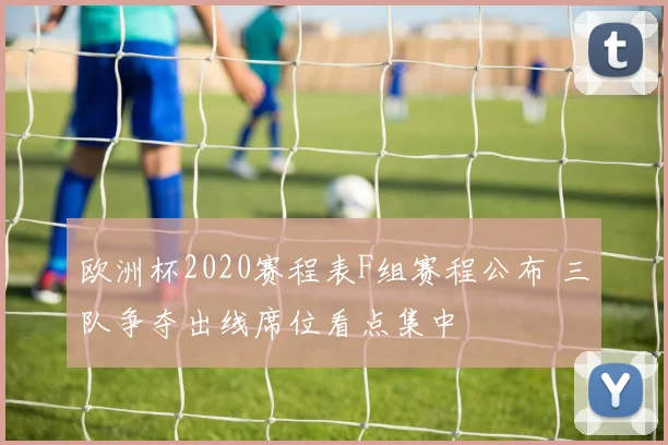 欧洲杯2020赛程表F组赛程公布 三队争夺出线席位看点集中