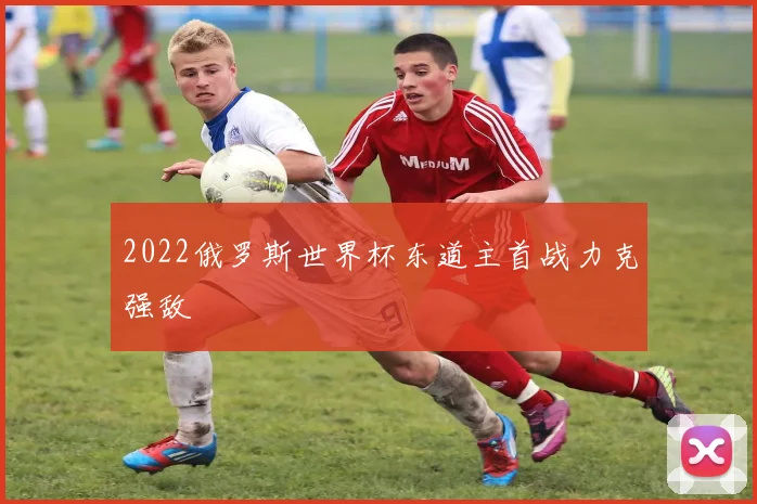 2022俄罗斯世界杯东道主首战力克强敌