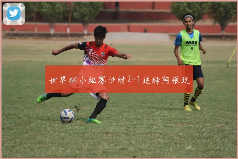 世界杯小组赛沙特2-1逆转阿根廷