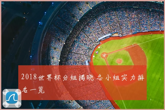 2018世界杯分组揭晓 各小组实力排名一览