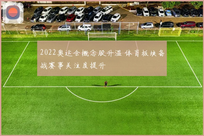 2022奥运会概念股升温 体育板块备战赛事关注度提升