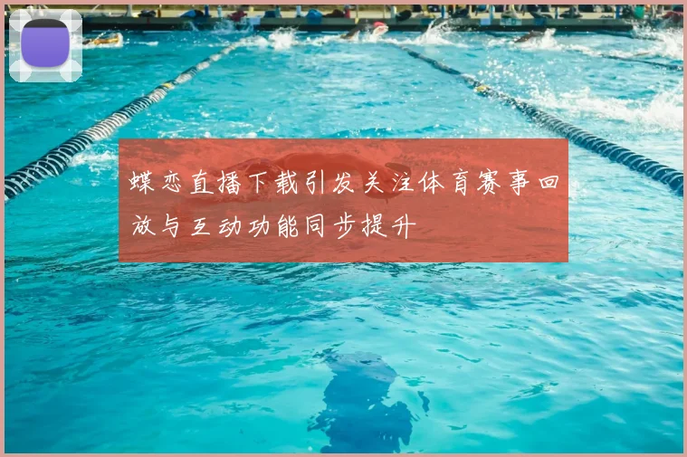 蝶恋直播下载引发关注体育赛事回放与互动功能同步提升