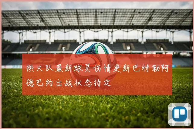 热火队最新球员伤情更新巴特勒阿德巴约出战状态待定