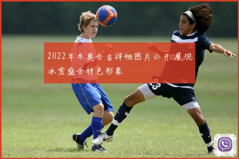 2022年冬奥会吉祥物图片公开 展现冰雪盛会特色形象