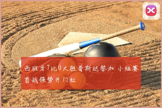 西班牙7比0大胜哥斯达黎加 小组赛首战强势开门红