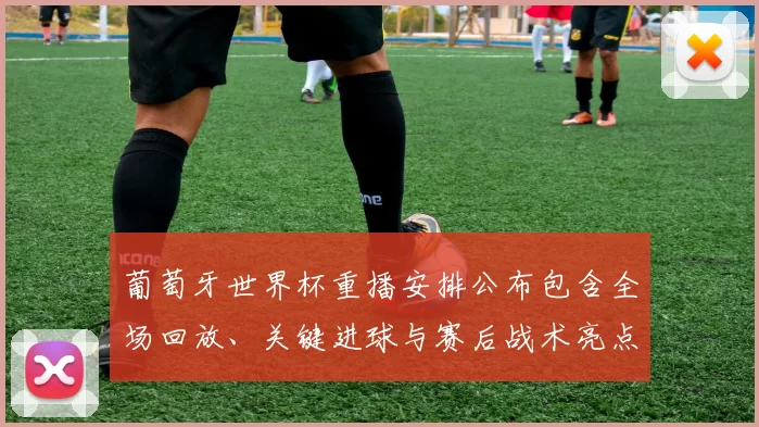 葡萄牙世界杯重播安排公布包含全场回放、关键进球与赛后战术亮点