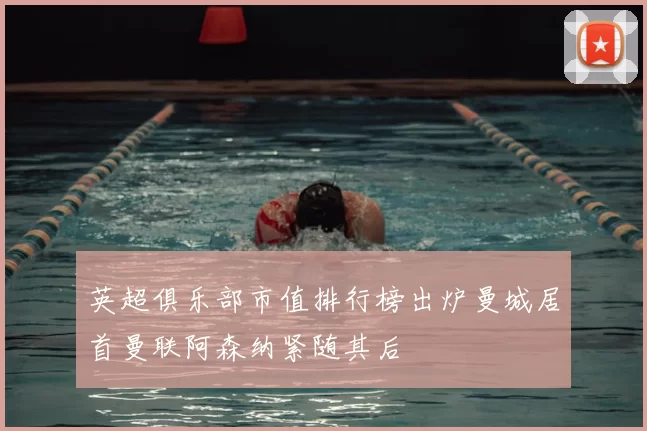 英超俱乐部市值排行榜出炉曼城居首曼联阿森纳紧随其后