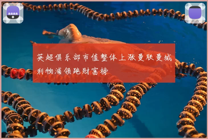 英超俱乐部市值整体上涨曼联曼城利物浦领跑财富榜