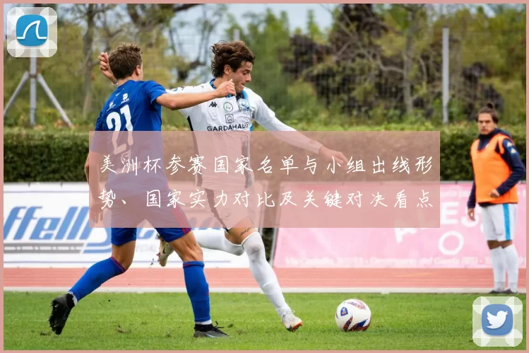 美洲杯参赛国家名单与小组出线形势、国家实力对比及关键对决看点