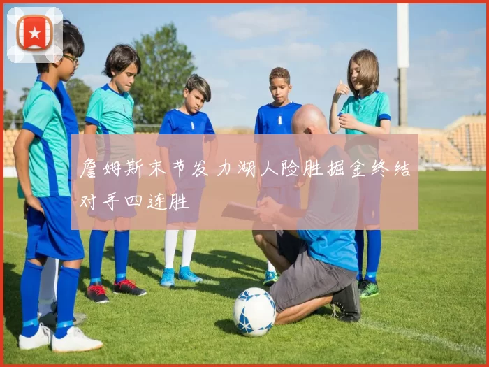 詹姆斯末节发力湖人险胜掘金终结对手四连胜