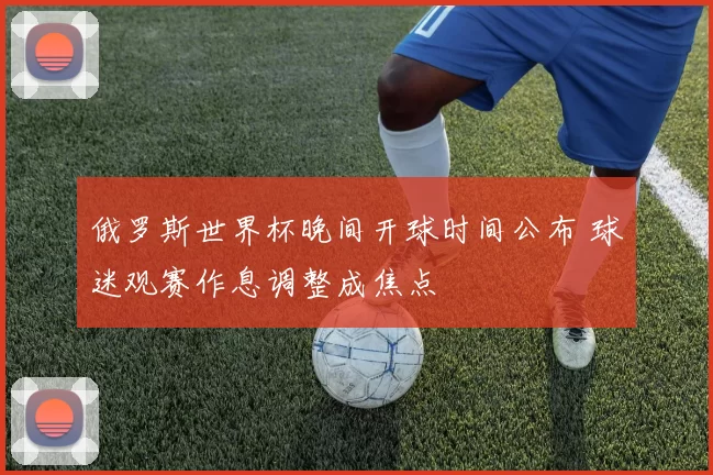 俄罗斯世界杯晚间开球时间公布 球迷观赛作息调整成焦点