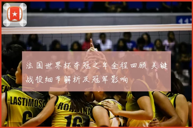 法国世界杯夺冠之年全程回顾 关键战役细节解析及冠军影响
